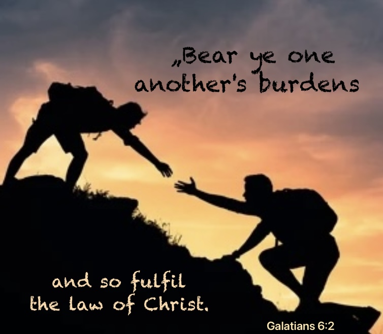 Bear ye one another’s burdens and so fulfil the law of Christ